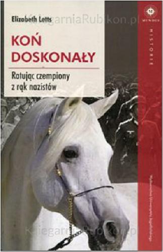 Okładka książki Koń doskonały : ratując czempiony z rąk nazistów / Elizabeth Letts ; tłumaczenie Joanna Gilewicz.