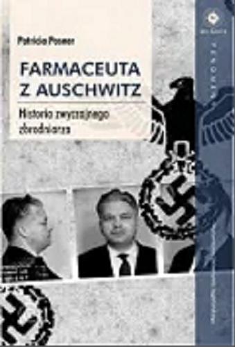 Okładka książki Farmaceuta z Auschwitz : historia zwyczajnego zbrodniarza / Patricia Posner ; tłumaczenie Michał Szymonik.