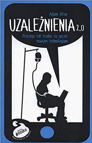 Okładka książki Uzależnienia 2.0 : dlaczego tak trudno się oprzeć nowym technologiom / Adam Alter ; tłumaczenie Aleksander Gomola.