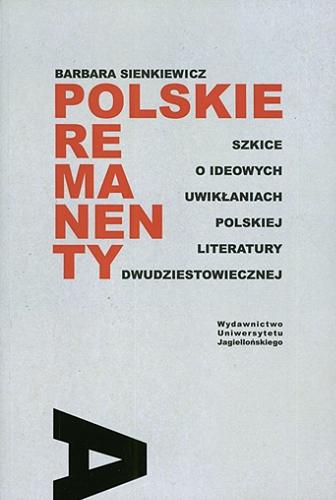 Okładka książki Polskie remanenty : szkice o ideowych uwikłaniach polskiej literatury dwudziestowiecznej / Barbara Sienkiewicz.