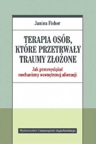 Okładka książki Terapia osób, które przetrwały traumy złożone : jak przezwyciężać mechanizmy wewnętrznej alienacji / Janina Fisher ; tłumaczenie Maria Moskal.