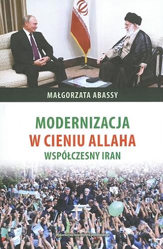 Okładka książki Modernizacja w cieniu Allaha : współczesny Iran / Małgorzata Abassy ; [recenzent dr hab. Kinga Paraskiewicz].