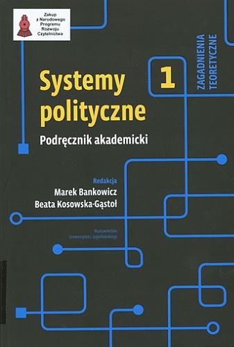 Okładka książki Systemy polityczne : podręcznik akademicki. 1, Zagadnienia teoretyczne / redakcja Marek Bankowicz, Beata Kosowska-Gąstoł.