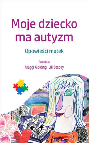 Okładka książki Moje dziecko ma autyzm : opowieści matek / redakcja Maggi Golding, Jill Stacey ; tłumaczenie Maria Moskal.