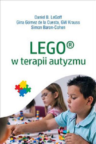 Okładka książki Lego® w terapii autyzmu / Daniel B. LeGoff, Gina Gómez de la Cuesta, GW Krauss, Simon Baron-Cohen ; tłumaczenie Katarzyna Sapeta-Czajka.