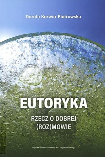 Okładka książki Eutoryka : rzecz o dobrej (roz)mowie / Dorota Korwin-Piotrowska ; [recenzent dr hab. Aneta Załazińska, prof. UJ].