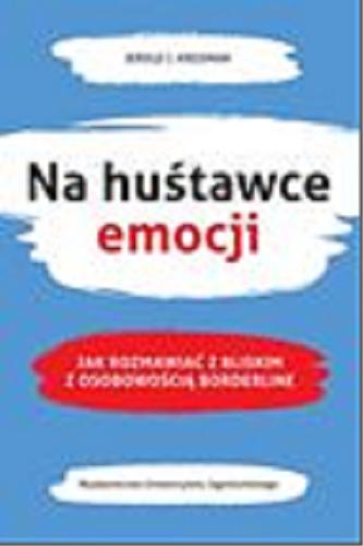 Okładka książki Na huśtawce emocji : jak rozmawiać z bliskimi z osobowością borderline / Jerold J. Kreisman ; tłumaczenie Maria Moskal.