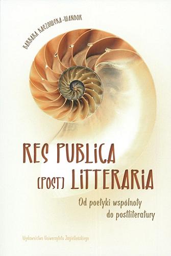 Okładka książki Res publica [post] litteraria : od poetyki wspólnoty do postliteratury / Barbara Kaszowska- Wandor ; [recenzent prof. dr hab. Adam Dziadek].