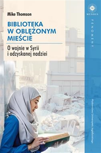 Okładka książki Biblioteka w oblężonym mieście : o wojnie w Syrii i odzyskanej nadziei / Mike Thomson ; tłumaczenie: Andrzej Homańczyk.
