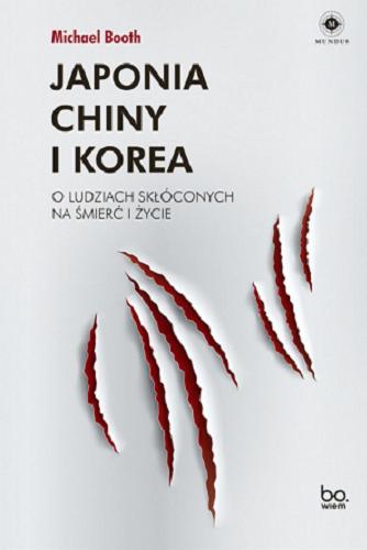 Okładka książki Japonia, Chiny i Korea : o ludziach skłóconych na śmierć i życie / Michael Booth ; tłumaczenie: Barbara Gutowska-Nowak.