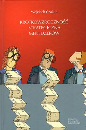 Okładka książki Krótkowzroczność strategiczna menedżerów / Wojciech Czakon ; [recenzent prof. dr hab. Ewa Stańczyk-Hugiet].