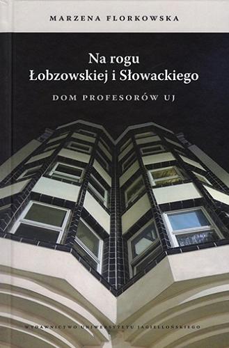 Okładka książki Na rogu Łobzowskiej i Słowackiego : Dom Profesorów UJ / Marzena Florkowska ; [recenzent prof. dr hab. Władysław Stróżewski].