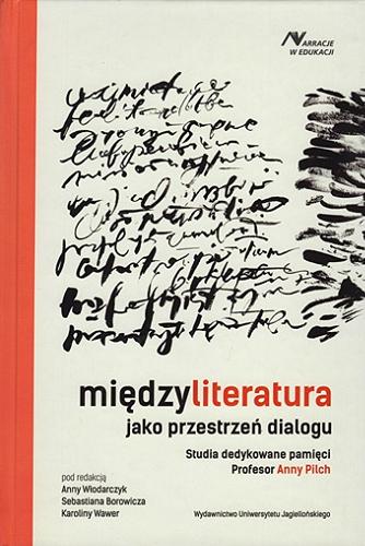 Okładka książki Międzyliteratura jako przestrzeń dialogu : studia dedykowane pamięci profesor Anny Pilch / pod redakcją Anny Włodarczyk, Sebastiana Borowicza, Karoliny Wawer ; [recenzent prof. dr hab. Adam Dziadek, UŚ].