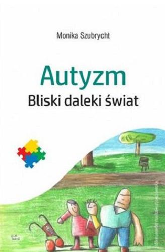 Okładka książki Autyzm : bliski daleki świat / Monika Szubrycht ; [ilustracje Aleksandra Leśnik].