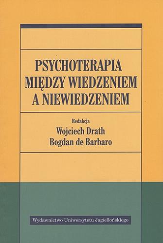 Okładka książki Psychoterapia między wiedzeniem a niewiedzeniem / redakcja Wojciech Drath, Bogdan de Barbaro.