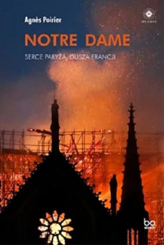 Okładka książki Notre Dame : serce Paryża, dusza Francji / Agn?s Poirier ; tłumaczenie Aleksandra Czwojdrak.