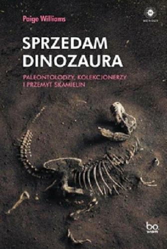 Okładka książki Sprzedam dinozaura : paleontolodzy, kolekcjonerzy i przemyt skamielin / Paige Williams ; tłumaczenie Aleksander Gomola.