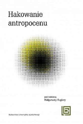 Okładka książki Hakowanie antropocenu : nowe koncepcje wspólnot więcej-niż-ludzkich w ekologicznych fabulacjach spekulatywnych / pod redakcją Małgorzaty Sugiery.