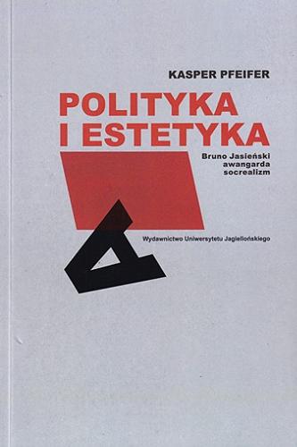 Okładka książki Polityka i estetyka : Bruno Jasieński, awangarda, socrealizm / Kasper Pfeifer ; [recenzent dr hab. Jerzy Franczak, prof. UJ].
