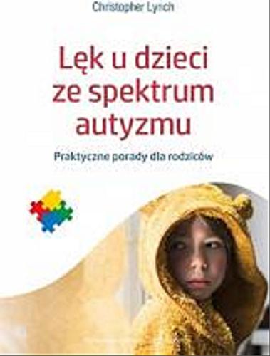 Okładka książki Lęk u dzieci ze spektrum autyzmu : praktyczne porady dla rodziców / Christopher Lynch ; przekład Agnieszka Kasprzyk.