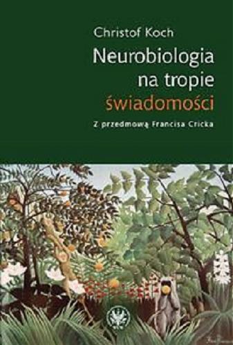 Okładka książki Neurobiologia na tropie świadomości / Christof Koch ; z przedmową Francisa Cricka ; przeł. Grzegorz Hess.