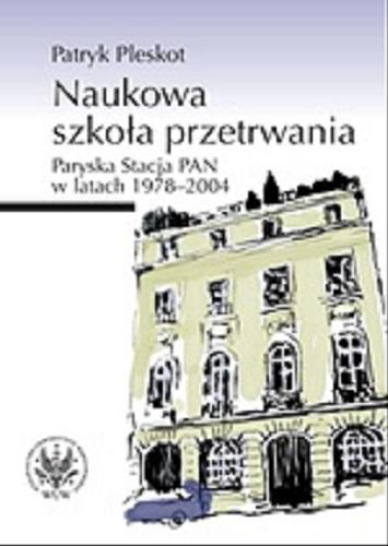 Okładka książki Naukowa szkoła przetrwania :  Paryska Stacja PAN w latach 1978-2004 / Patryk Pleskot.