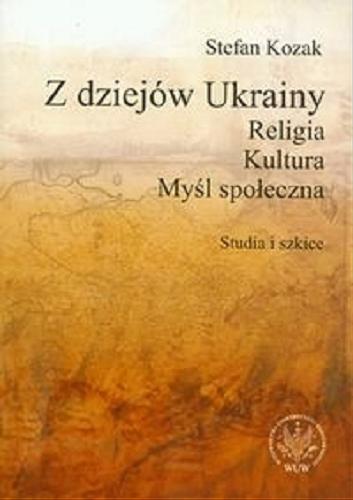 Okładka książki Z dziejów Ukrainy : religia, kultura, myśl społeczna : studia i szkice /  Stefan Kozak.