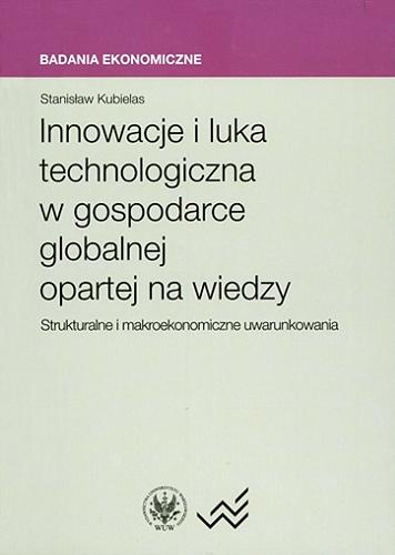Okładka książki Innowacje i luka technologiczna w gospodarce globalnej opartej na wiedzy : strukturalne i makroekonomiczne uwarunkowania / Stanisław Kubielas.