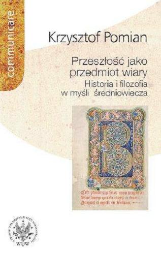 Okładka książki Przeszłość jako przedmiot wiary : historia i filozofia w myśli średniowiecza / Krzysztof Pomian.
