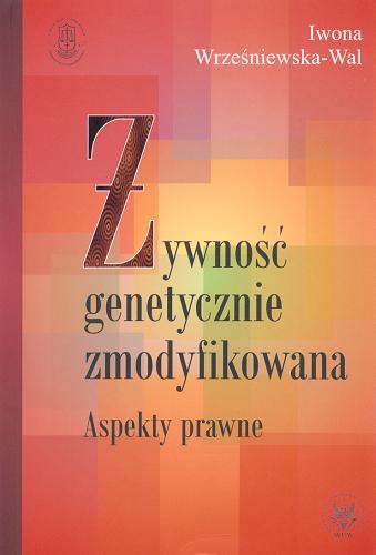Okładka książki Żywność genetycznie zmodyfikowana : aspekty prawne / Iwona Wrześniewska-Wal.