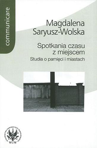 Okładka książki Spotkania czasu z miejscem : studia o pamięci i miastach / Magdalena Saryusz-Wolska ; fot. Jürgen Hohmuth.