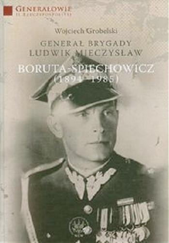 Okładka książki Generał brygady Ludwik Mieczysław Boruta-Spiechowicz (1894-1985) / Wojciech Grobelski.