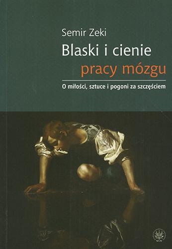Okładka książki Blaski i cienie pracy mózgu : o miłości, sztuce i pogoni za szczęściem / Semir Zeki ; przeł. Anna i Marek Binderowie.