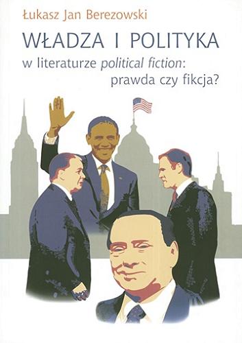 Okładka książki Władza i polityka w literaturze political fiction : prawda czy fikcja? / Łukasz Jan Berezowski.