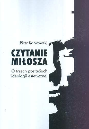 Okładka książki Czytanie Miłosza : o trzech postaciach ideologii estetycznej / Piotr Karwowski.