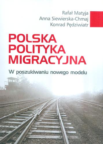 Okładka książki Polska polityka migracyjna : w poszukiwaniu nowego modelu / Rafał Matyja, Anna Siewierska-Chmaj, Konrad Pędziwiatr.