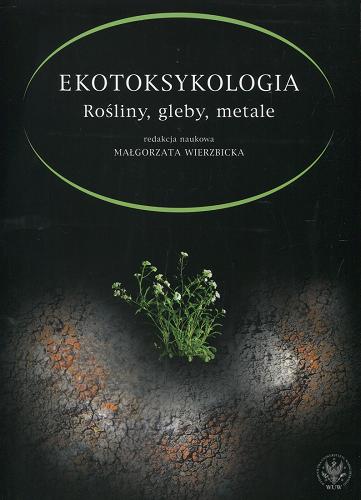 Okładka książki Ekotoksykologia : rośliny, gleby, metale : monografia / redakcja naukowa Małgorzata Wierzbicka.
