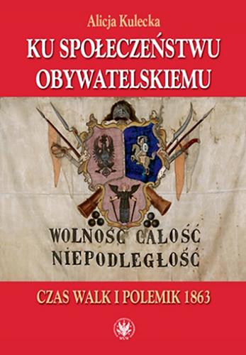 Okładka książki Ku społeczeństwu obywatelskiemu : czas walk i polemik 1863 / Alicja Kulecka.