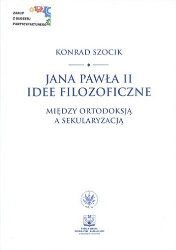Okładka książki Jana Pawła II idee filozoficzne : między ortodoksją a sekularyzacją / Konrad Szocik.