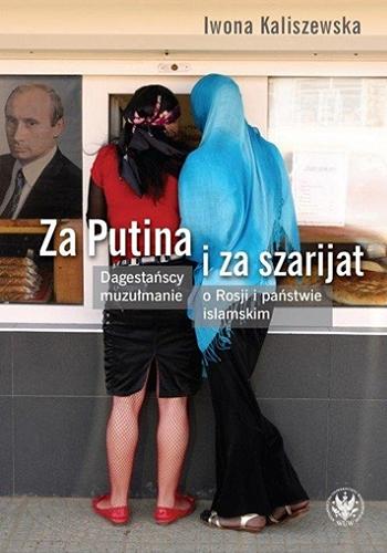 Okładka książki Za Putina i za szarijat : dagestańscy muzułmanie o Rosji i państwie islamskim / Iwona Kaliszewska.