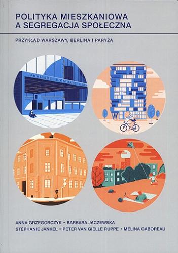 Okładka książki  Polityka mieszkaniowa a segregacja społeczna : przykład Warszawy, Berlina i Paryża  2