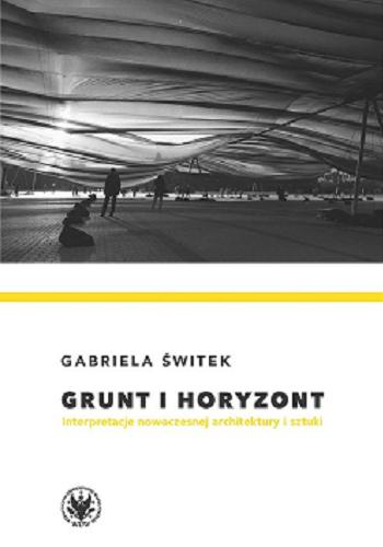 Okładka książki Grunt i horyzont : interpretacje nowoczesnej architektury i sztuki / Gabriela Świtek.