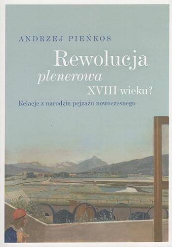 Okładka książki Rewolucja plenerowa XVIII wieku? : relacje z narodzin pejzażu nowoczesnego / Andrzej Pieńkos ; [recenzenci prof. dr hab. Marcin Cieński, prof. UAM dr hab. Michał Mencfel].