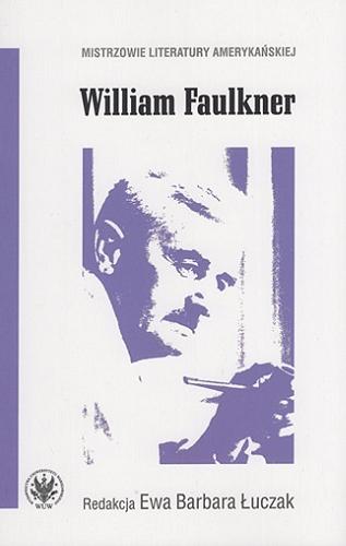 Okładka książki William Faulkner / redakcja Ewa Barbara Łuczak ; [Ewelina Bańka, Grażyna Maria Teresa Branny, Michał Choiński, Kamil Chrzczonowicz, Paweł Jędrzejko, Zofia Kolbuszewska, Ewa Barbara Łuczak, Zbigniew Maszewski, Ewa Paczoska, Marek Paryż, Alicja Piechucka, Beata Zawadka, Joanna Ziarkowska ; recenzent dr hab. Jerzy Kamionowski, prof. UwB].