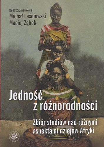 Okładka książki Jedność z różnorodności : zbiór studiów nad rożnymi aspektami dziejów Afryki / redakcja naukowa Michał Leśniewski, Maciej Ząbek ; [recenzenci Jarosław Różański, Ryszard Vorbrich].