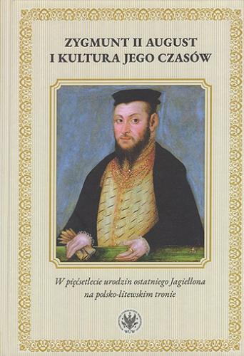 Okładka książki Zygmunt II August i kultura jego czasów : w pięćsetlecie urodzin ostatniego Jagiellona na polsko-litewskim tronie / redakcja naukowa Radosław Rusnak ; [recenzenci Jan Harasimowicz, Wiesław Pawlak].