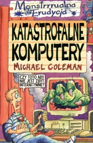 Okładka książki Katastrofalne komputery / Michael Coleman ; il. Mike Phillips ; tł. Ksenia Chamerska.