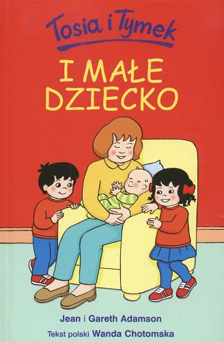 Okładka książki Tosia i Tymek i małe dziecko / Jean Adamson ; Gareth Adamson ; tekst polski: Wanda Chotomska.