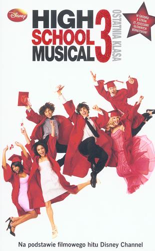 Okładka książki High School Musical. 3, Ostatnia klasa / adapt. N. B. Grace ; tekst Peter Barsocchini ; przeł. [z ang.] Barbara Górecka.