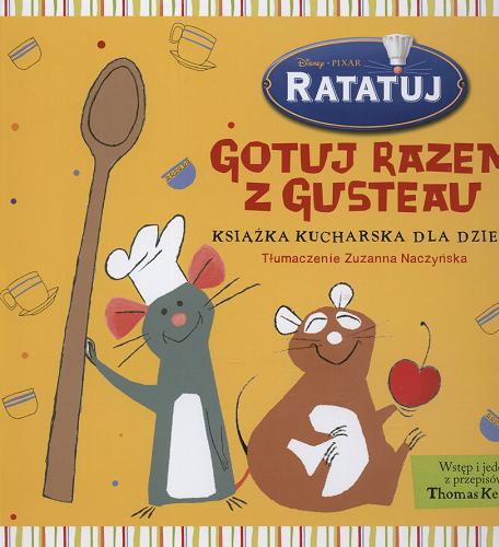 Okładka książki Gotuj razem z Gusteau : książka kucharska dla dzieci / Disney - Pixar ; [wstęp Thomas Keller] ; tł. Zuzanna Naczyńska.